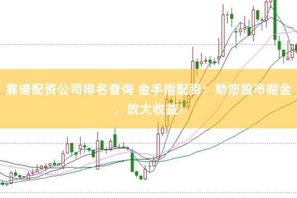 靠谱配资公司排名查询 金手指配资：助您股市掘金，放大收益！