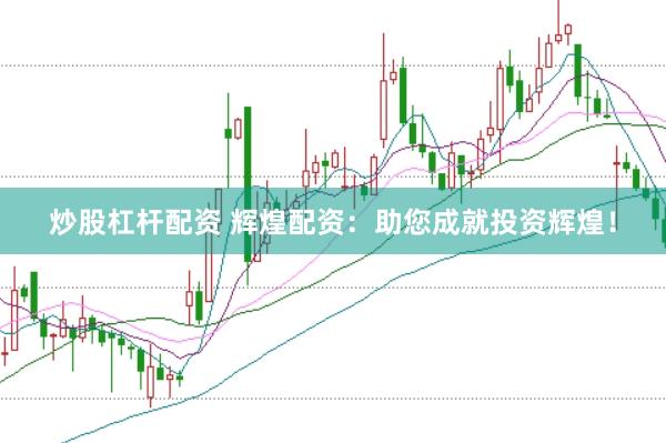 炒股杠杆配资 辉煌配资：助您成就投资辉煌！