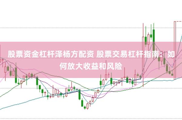 股票资金杠杆泽杨方配资 股票交易杠杆指南：如何放大收益和风险