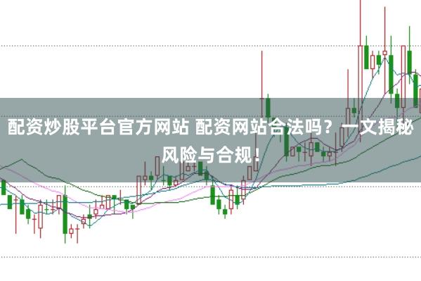 配资炒股平台官方网站 配资网站合法吗？一文揭秘风险与合规！