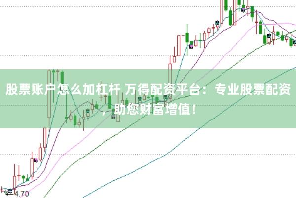 股票账户怎么加杠杆 万得配资平台：专业股票配资，助您财富增值！