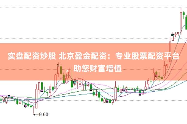 实盘配资炒股 北京盈金配资：专业股票配资平台，助您财富增值
