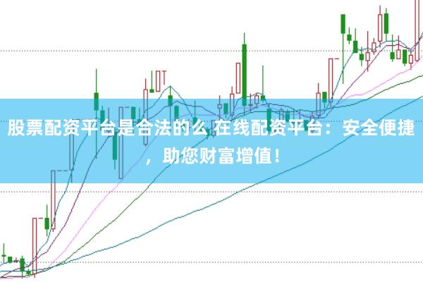 股票配资平台是合法的么 在线配资平台:安全便捷,助您财富增值!