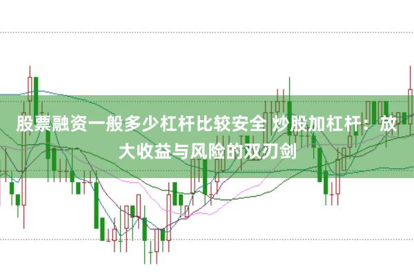 股票融资一般多少杠杆比较安全 炒股加杠杆：放大收益与风险的双刃剑