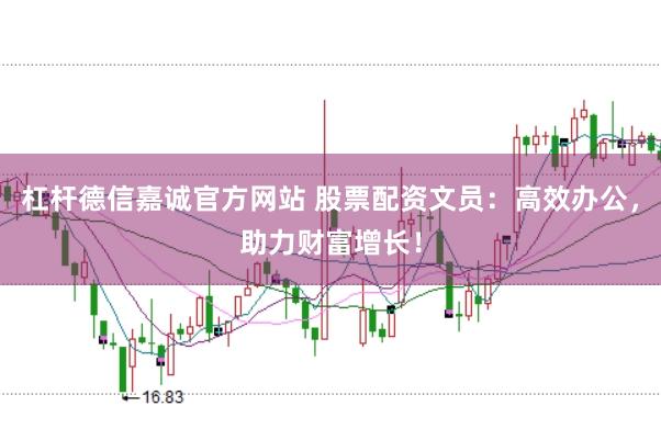 杠杆德信嘉诚官方网站 股票配资文员：高效办公，助力财富增长！