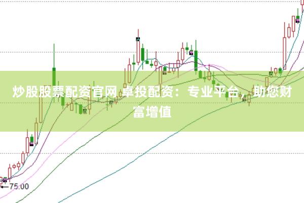 炒股股票配资官网 卓投配资：专业平台，助您财富增值