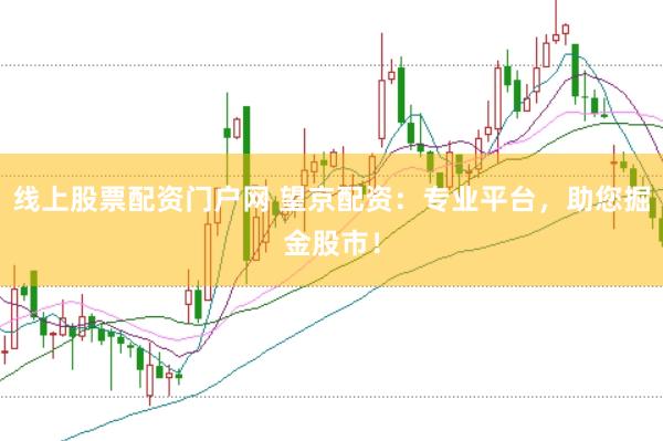 线上股票配资门户网 望京配资：专业平台，助您掘金股市！
