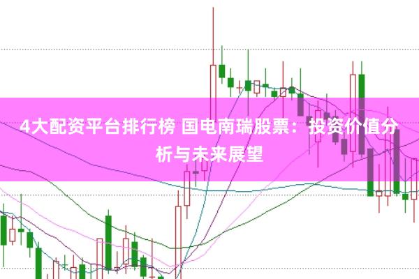 4大配资平台排行榜 国电南瑞股票：投资价值分析与未来展望