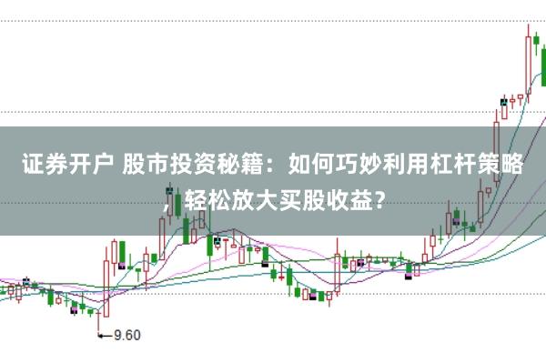证券开户 股市投资秘籍:如何巧妙利用杠杆策略,轻松放大买股收益?