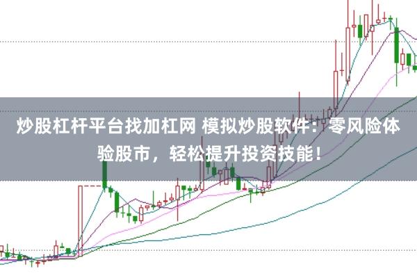 炒股杠杆平台找加杠网 模拟炒股软件:零风险体验股市,轻松提升投资技能!