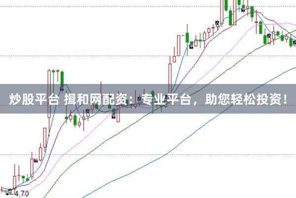 炒股平台 揖和网配资:专业平台,助您轻松投资!