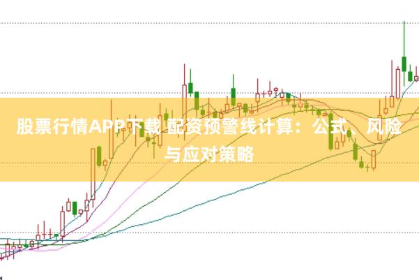 股票行情APP下载 配资预警线计算:公式、风险与应对策略