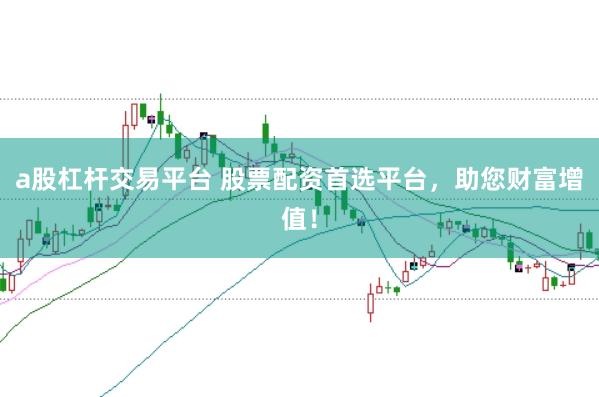 a股杠杆交易平台 股票配资首选平台,助您财富增值!