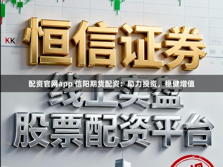 配资官网app 信阳期货配资:助力投资,稳健增值