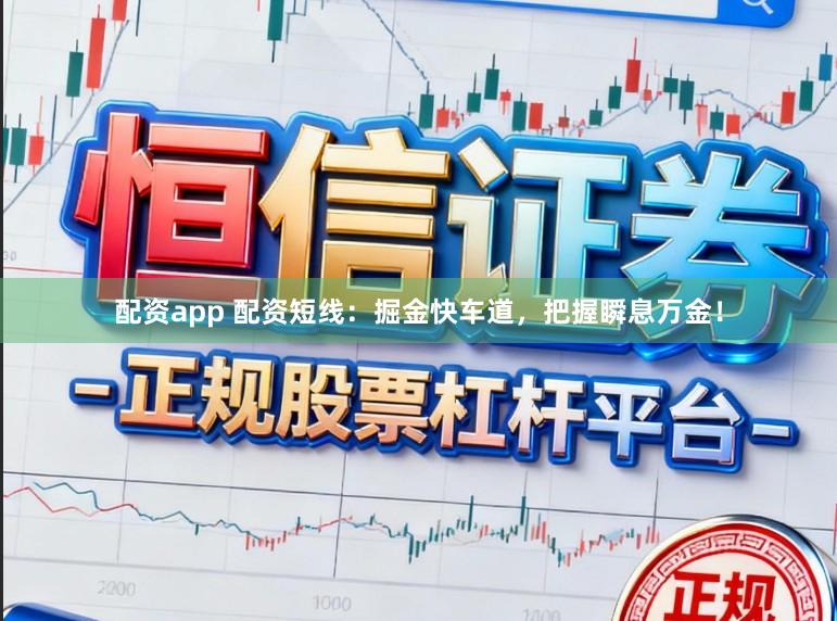 配资app 配资短线：掘金快车道，把握瞬息万金！