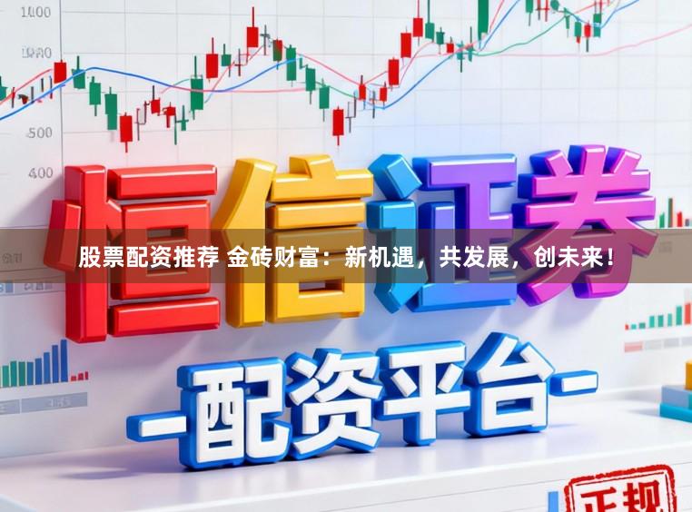 股票配资推荐 金砖财富:新机遇,共发展,创未来!