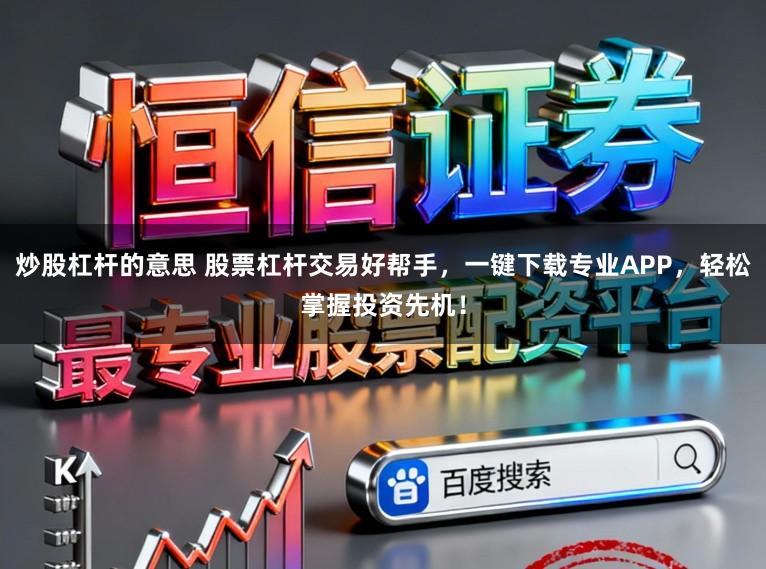 炒股杠杆的意思 股票杠杆交易好帮手，一键下载专业APP，轻松掌握投资先机！