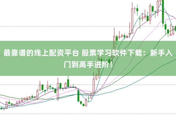 最靠谱的线上配资平台 股票学习软件下载:新手入门到高手进阶!