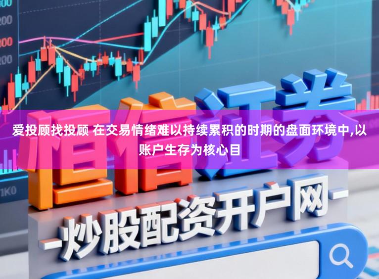 爱投顾找投顾 在交易情绪难以持续累积的时期的盘面环境中，以账户生存为核心目