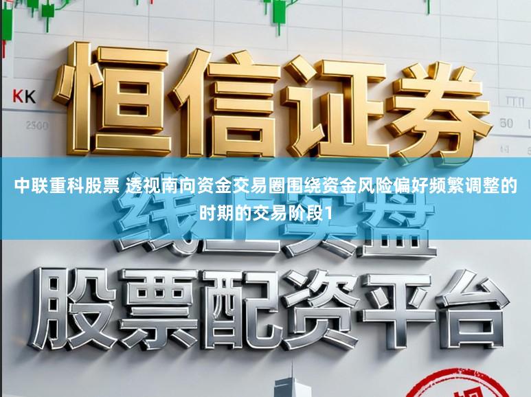 中联重科股票 透视南向资金交易圈围绕资金风险偏好频繁调整的时期的交易阶段1