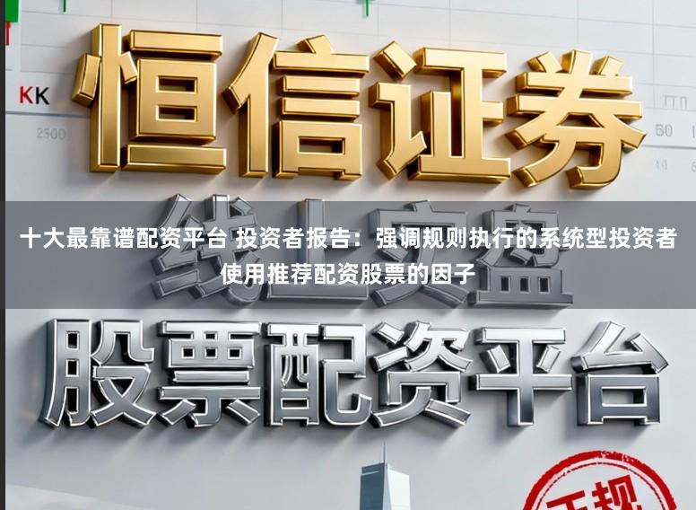 十大最靠谱配资平台 投资者报告：强调规则执行的系统型投资者使用推荐配资股票的因子