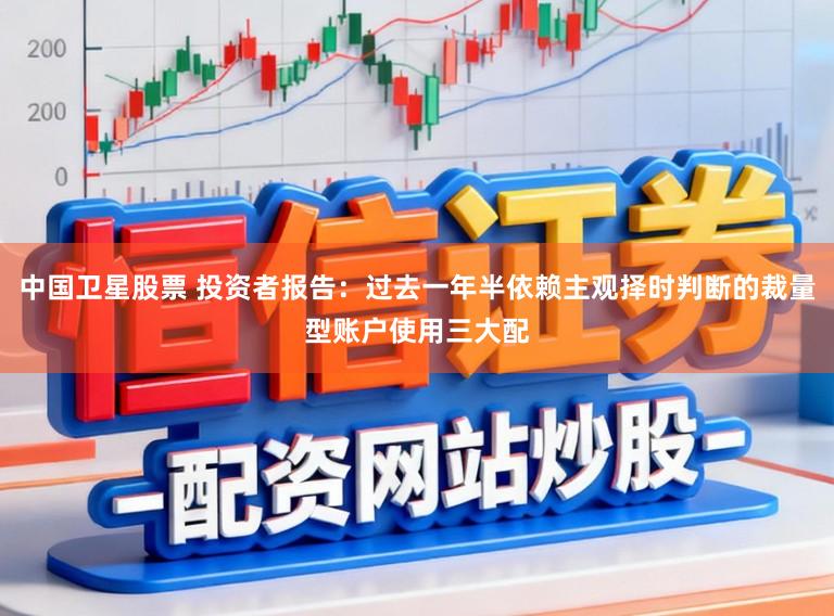 中国卫星股票 投资者报告:过去一年半依赖主观择时判断的裁量型账户使用三大配