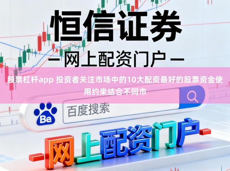 股票杠杆app 投资者关注市场中的10大配资最好的股票资金使用约束结合不同市
