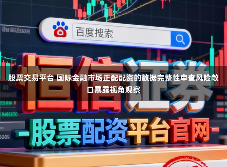 股票交易平台 国际金融市场正配配资的数据完整性审查风险敞口暴露视角观察