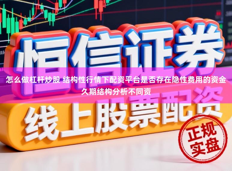 怎么做杠杆炒股 结构性行情下配资平台是否存在隐性费用的资金久期结构分析不同资