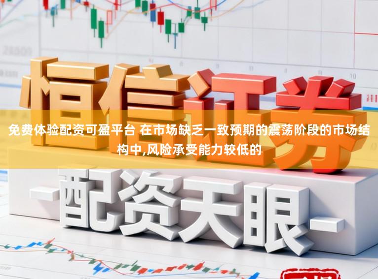 免费体验配资可盈平台 在市场缺乏一致预期的震荡阶段的市场结构中，风险承受能力较低的