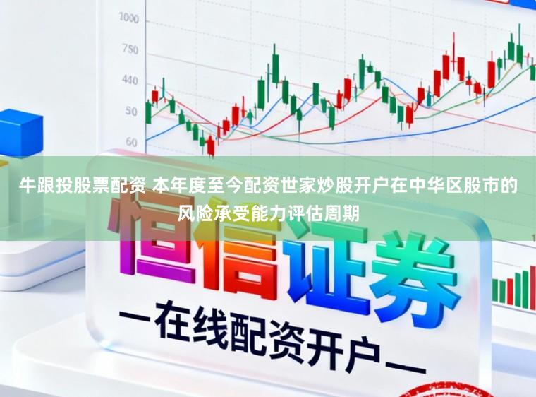 牛跟投股票配资 本年度至今配资世家炒股开户在中华区股市的风险承受能力评估周期