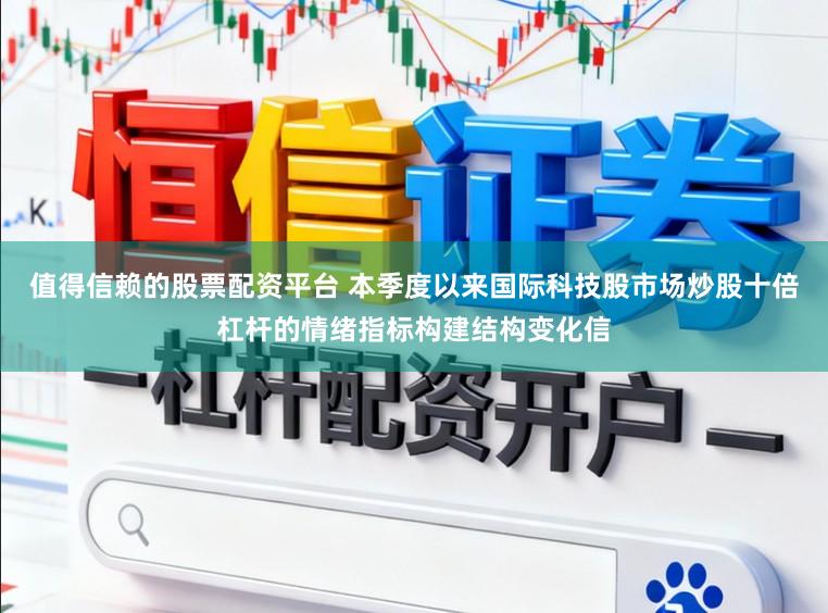 值得信赖的股票配资平台 本季度以来国际科技股市场炒股十倍杠杆的情绪指标构建结构变化信