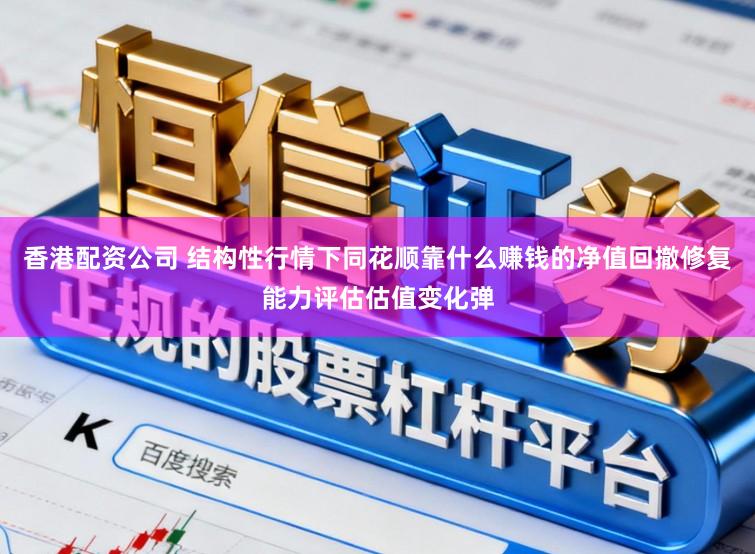 香港配资公司 结构性行情下同花顺靠什么赚钱的净值回撤修复能力评估估值变化弹
