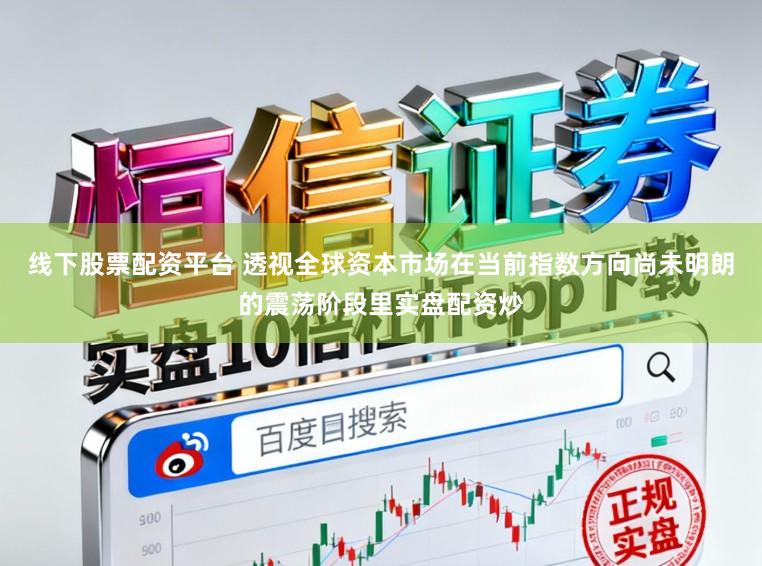 线下股票配资平台 透视全球资本市场在当前指数方向尚未明朗的震荡阶段里实盘配资炒