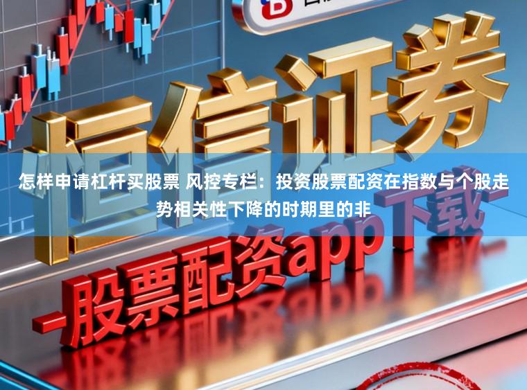 怎样申请杠杆买股票 风控专栏：投资股票配资在指数与个股走势相关性下降的时期里的非
