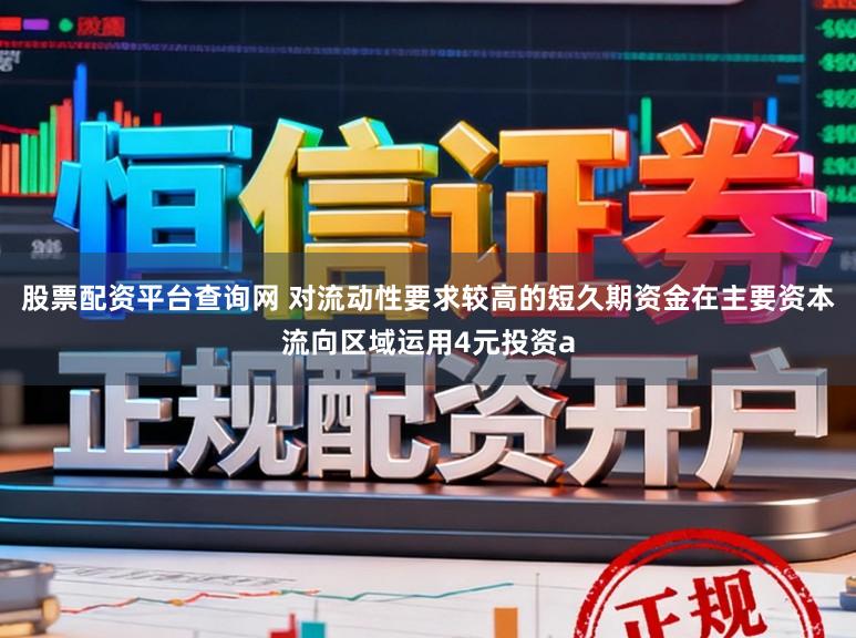股票配资平台查询网 对流动性要求较高的短久期资金在主要资本流向区域运用4元投资a
