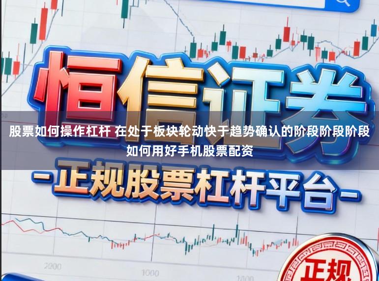 股票如何操作杠杆 在处于板块轮动快于趋势确认的阶段阶段阶段如何用好手机股票配资