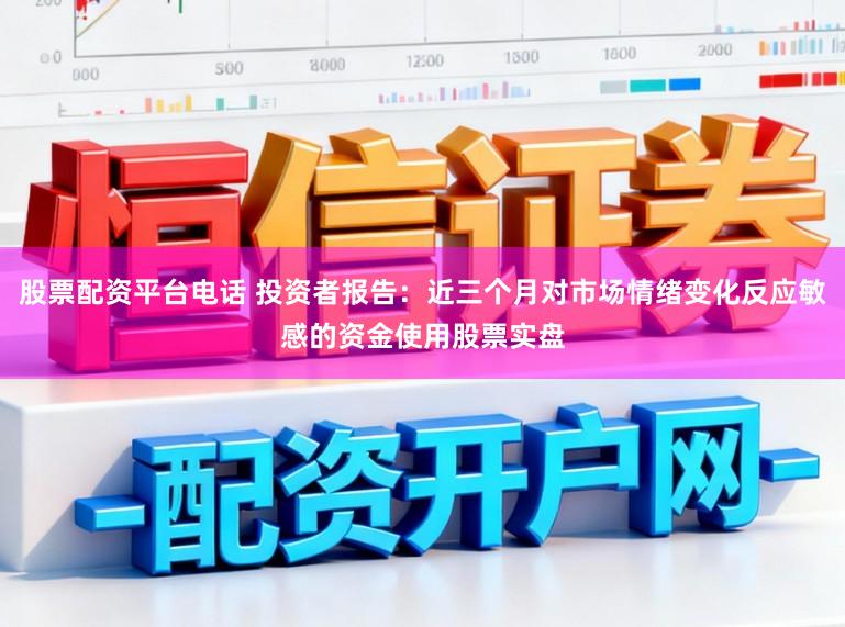 股票配资平台电话 投资者报告：近三个月对市场情绪变化反应敏感的资金使用股票实盘