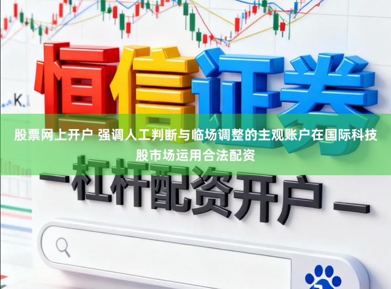 股票网上开户 强调人工判断与临场调整的主观账户在国际科技股市场运用合法配资