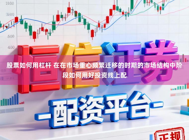 股票如何用杠杆 在在市场重心频繁迁移的时期的市场结构中阶段如何用好投资线上配