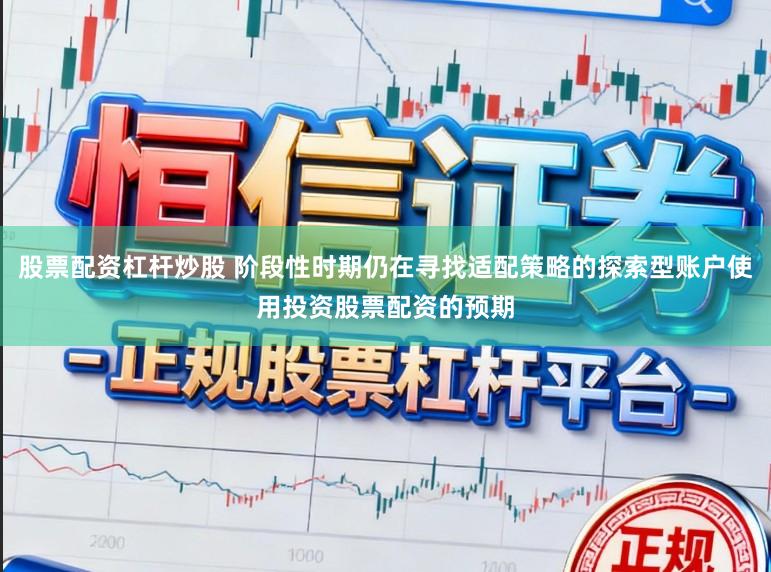 股票配资杠杆炒股 阶段性时期仍在寻找适配策略的探索型账户使用投资股票配资的预期