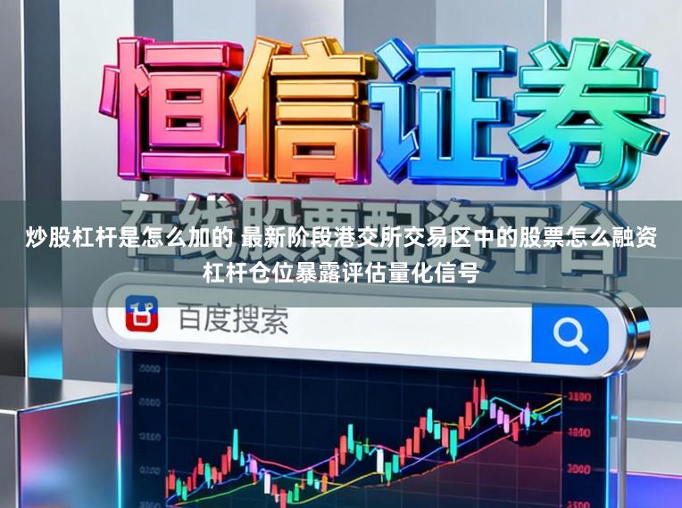 炒股杠杆是怎么加的 最新阶段港交所交易区中的股票怎么融资杠杆仓位暴露评估量化信号