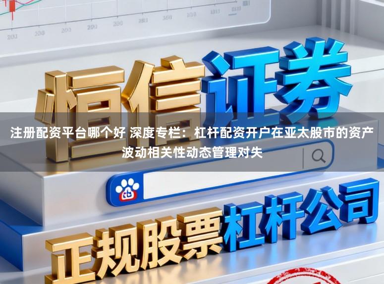 注册配资平台哪个好 深度专栏：杠杆配资开户在亚太股市的资产波动相关性动态管理对失
