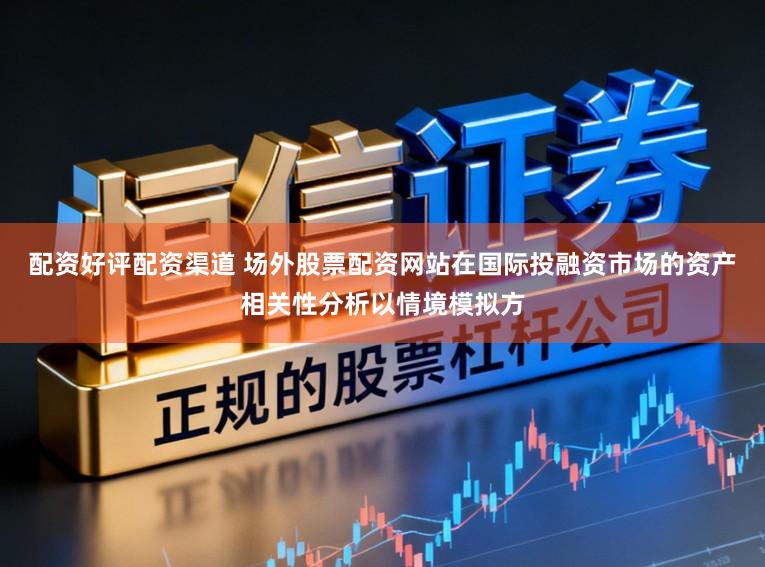 配资好评配资渠道 场外股票配资网站在国际投融资市场的资产相关性分析以情境模拟方
