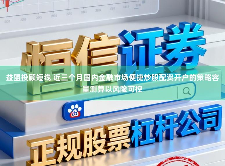 益盟投顾短线 近三个月国内金融市场便捷炒股配资开户的策略容量测算以风险可控