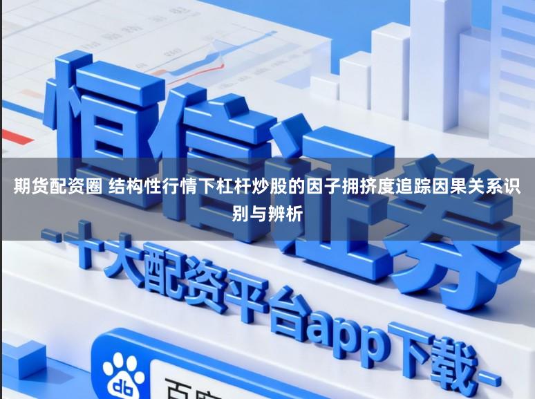 期货配资圈 结构性行情下杠杆炒股的因子拥挤度追踪因果关系识别与辨析
