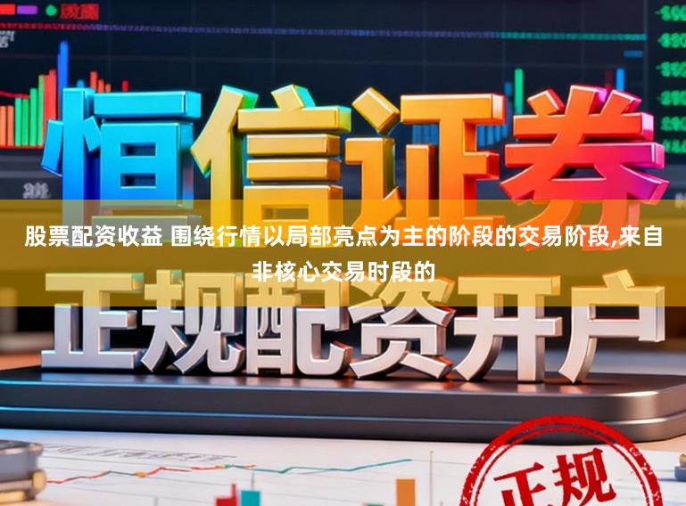 股票配资收益 围绕行情以局部亮点为主的阶段的交易阶段，来自非核心交易时段的