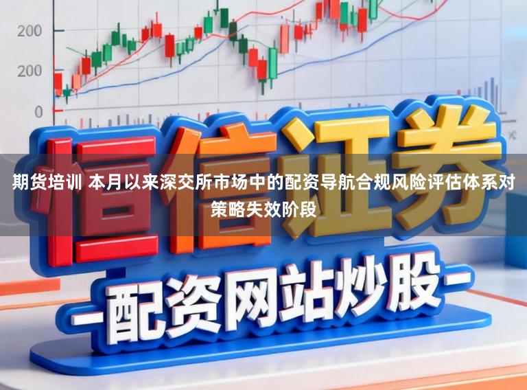 期货培训 本月以来深交所市场中的配资导航合规风险评估体系对策略失效阶段