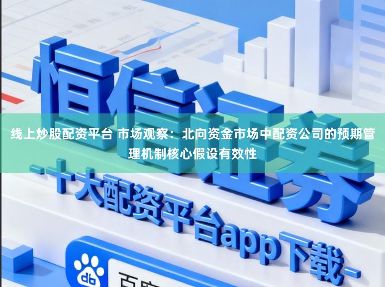 线上炒股配资平台 市场观察：北向资金市场中配资公司的预期管理机制核心假设有效性