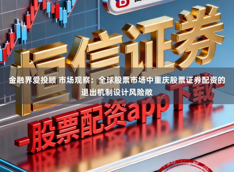 金融界爱投顾 市场观察:全球股票市场中重庆股票证券配资的退出机制设计风险敞